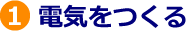 １．電気をつくる