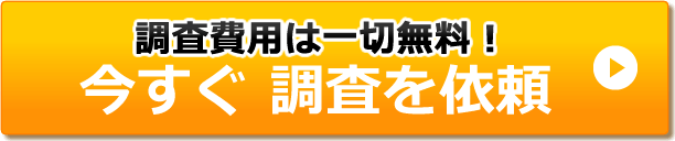 調査費用は一切無料！今すぐ調査を依頼