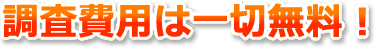 調査費用は一切無料！