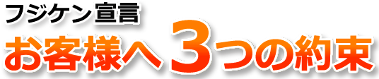フジケン宣言 お客様へ3つの約束