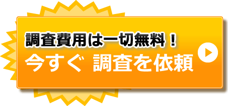 調査費用は一切無料！今すぐ調査を依頼